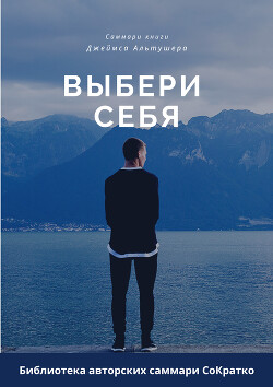 Читать онлайн книгу Саммари книги Джеймса Альтушера «Выбери себя. Как обрести уверенность в себе, своих силах и вновь вы автор Сидоркина Ксения Книга Саммари книги Джеймса Альтушера «Выбери себя. Как обрести уверенность в себе, своих силах и вновь вы