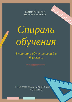 Читать онлайн книгу Саммари книги Митчела Резника «Спираль обучения. 4 принципа развития детей и взрослых» автор Сидоркина Ксения Книга Саммари книги Митчела Резника «Спираль обучения. 4 принципа развития детей и взрослых»