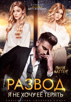 Читать онлайн книгу Развод. Я не хочу её терять автор Каттен Лила Книга Развод. Я не хочу её терять