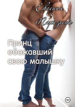 Читать онлайн книгу Принц, обожавший свою малышку автор Паризьена Евгения Сергеевна Книга Принц, обожавший свою малышку