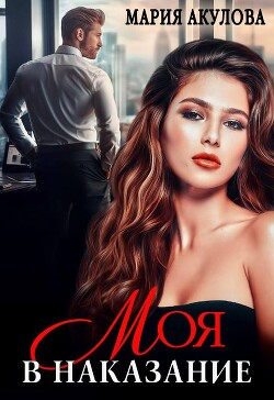 Читать онлайн книгу Моя в наказание (СИ) автор Акулова Мария Книга Моя в наказание (СИ)