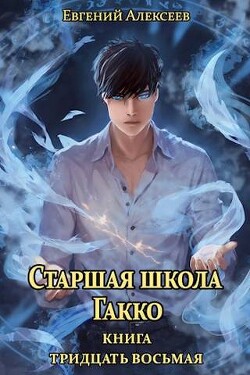 Читать онлайн книгу Старшая школа Гакко. Книга тридцать восьмая (СИ) автор Алексеев Евгений Артемович Книга Старшая школа Гакко. Книга тридцать восьмая (СИ)