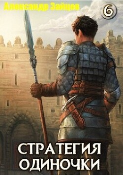 Читать онлайн книгу Стратегия одиночки. Книга шестая (СИ) автор Зайцев Александр А. Книга Стратегия одиночки. Книга шестая (СИ)