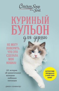 Читать онлайн книгу Куриный бульон для души. Не могу поверить, что это сделала моя кошка! 101 история об удивительных вы автор Хансен Марк Виктор Книга Куриный бульон для души. Не могу поверить, что это сделала моя кошка! 101 история об удивительных вы