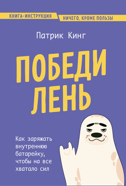 Читать онлайн книгу Победи лень. Как заряжать внутреннюю батарейку, чтобы на все хватало сил автор Кинг Патрик Книга Победи лень. Как заряжать внутреннюю батарейку, чтобы на все хватало сил