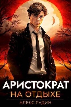 Книга Аристократ на отдыхе (СИ)