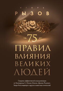 Читать онлайн книгу 75 правил влияния великих людей. Секреты эффективной коммуникации от Екатерины II, Илона Маска, Джоа автор Рызов Игорь Книга 75 правил влияния великих людей. Секреты эффективной коммуникации от Екатерины II, Илона Маска, Джоа