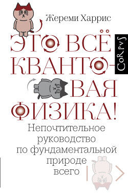 Читать онлайн книгу Это всё квантовая физика! Непочтительное руководство по фундаментальной природе всего автор Харрис Жереми Книга Это всё квантовая физика! Непочтительное руководство по фундаментальной природе всего