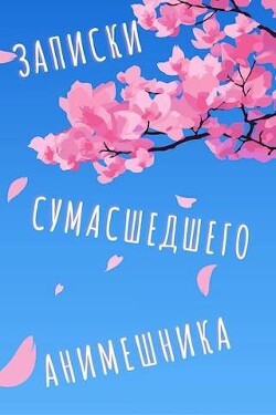 Читать онлайн книгу Еще больше записок сумасшедшего анимешника (СИ) автор Книга Еще больше записок сумасшедшего анимешника (СИ)