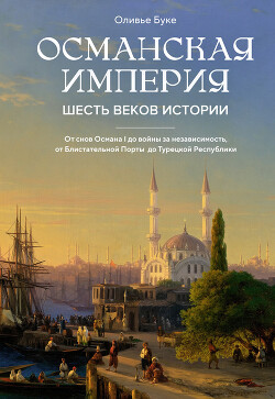 Читать онлайн книгу Османская империя. Шесть веков истории автор Буке Оливье Книга Османская империя. Шесть веков истории