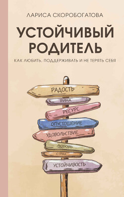 Читать онлайн книгу Устойчивый родитель. Как любить, поддерживать и не терять себя автор Скоробогатова Лариса Геннадьевна Книга Устойчивый родитель. Как любить, поддерживать и не терять себя