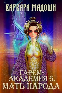 Читать онлайн книгу Гарем-академия 6. Мать народа (СИ) автор Мадоши Варвара Книга Гарем-академия 6. Мать народа (СИ)