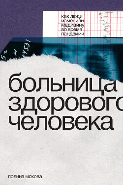 Читать онлайн книгу Больница здорового человека. Как люди изменили медицину во время пандемии автор Мохова Полина Книга Больница здорового человека. Как люди изменили медицину во время пандемии
