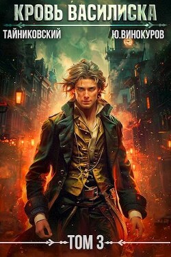 Читать онлайн книгу Кровь Василиска. Книга III (СИ) автор Тайниковский Книга Кровь Василиска. Книга III (СИ)
