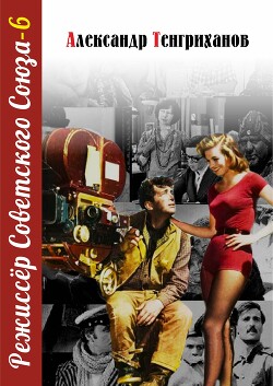 Читать онлайн книгу Режиссер Советского Союза – 6 автор Тенгриханов Александр Книга Режиссер Советского Союза – 6
