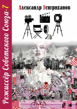 Читать онлайн книгу Режиссер Советского Союза – 7 автор Тенгриханов Александр Книга Режиссер Советского Союза – 7