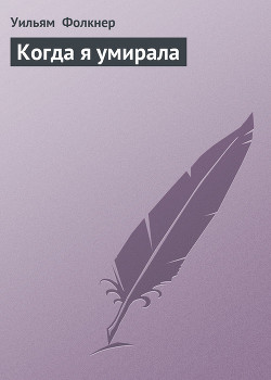 Читать онлайн книгу Когда я умирала автор Фолкнер Уильям Катберт Книга Когда я умирала
