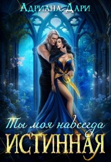 Читать онлайн книгу Истинная. Ты моя навсегда (СИ) автор Дари Адриана Книга Истинная. Ты моя навсегда (СИ)