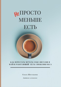 Читать онлайн книгу Непросто меньше есть: как перестать мучать себя диетами и найти работающий путь снижения веса автор Шестакова Ольга Книга Непросто меньше есть: как перестать мучать себя диетами и найти работающий путь снижения веса