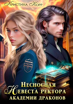 Читать онлайн книгу Несносная невеста ректора академии драконов автор Корр Кристина Книга Несносная невеста ректора академии драконов