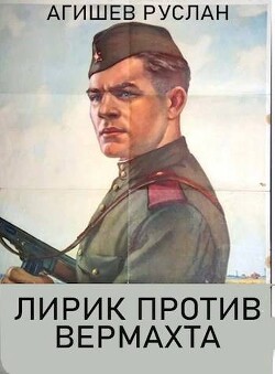 Читать онлайн книгу Лирик против вермахта (СИ) автор Агишев Руслан Книга Лирик против вермахта (СИ)