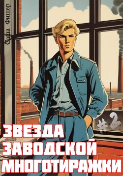 Читать онлайн книгу Звезда заводской многотиражки – 2 автор Фишер Саша Книга Звезда заводской многотиражки – 2