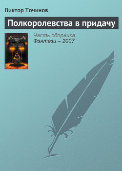 Читать онлайн книгу Полкоролевства в придачу (из сборника "Фэнтези 2007") автор Точинов Виктор Павлович Книга Полкоролевства в придачу (из сборника "Фэнтези 2007")
