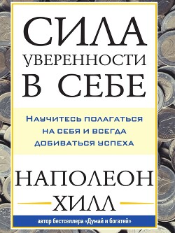 Читать онлайн книгу Сила уверенности в себе: Научитесь полагаться на себя и всегда добиваться успеха автор Хилл Наполеон Книга Сила уверенности в себе: Научитесь полагаться на себя и всегда добиваться успеха