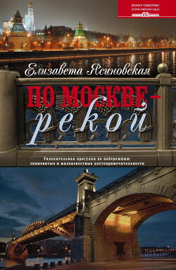 Читать онлайн книгу По Москве – рекой. Увлекательная прогулка по набережным: знаменитые и малоизвестные достопримечатель автор Ясиновская Елизавета Книга По Москве – рекой. Увлекательная прогулка по набережным: знаменитые и малоизвестные достопримечатель