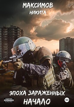 Читать онлайн книгу Эпоха Зараженных. Начало (СИ) автор Максимов Никита Книга Эпоха Зараженных. Начало (СИ)