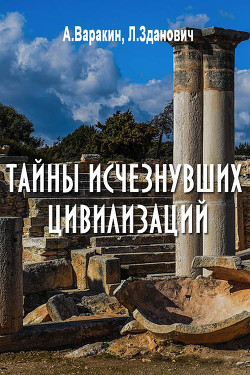 Читать онлайн книгу Тайны исчезнувших цивилизаций автор Варакин Александр Книга Тайны исчезнувших цивилизаций