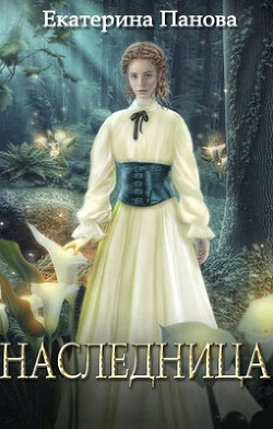 Читать онлайн книгу Наследница (СИ) автор Панова Екатерина Книга Наследница (СИ)