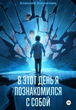 Читать онлайн книгу В этот день я познакомился с собой. Книга о том, как сын научил отца жизни автор Корнелюк Алексей Книга В этот день я познакомился с собой. Книга о том, как сын научил отца жизни