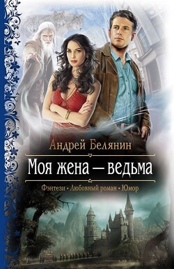 Читать онлайн книгу Моя жена – ведьма. Дилогия (СИ) автор Белянин Андрей Олегович Книга Моя жена – ведьма. Дилогия (СИ)