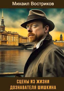 Читать онлайн книгу Сцены из жизни дознавателя Шишкина (СИ) автор Востриков Михаил Книга Сцены из жизни дознавателя Шишкина (СИ)