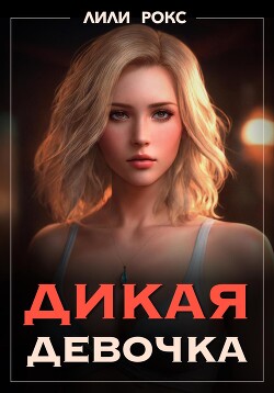 Читать онлайн книгу Дикая девочка автор Рокс Лили Книга Дикая девочка