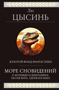 Читать онлайн книгу Море сновидений. О муравьях и динозаврах. Песня кита. Удержать небо автор Цысинь Лю Книга Море сновидений. О муравьях и динозаврах. Песня кита. Удержать небо