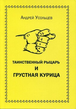Читать онлайн книгу Таинственный рыцарь и грустная курица автор Усольцев Андрей Николаевич Книга Таинственный рыцарь и грустная курица