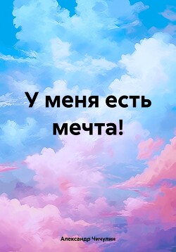 Читать онлайн книгу У меня есть мечта! автор Чичулин Александр Владимирович Книга У меня есть мечта!