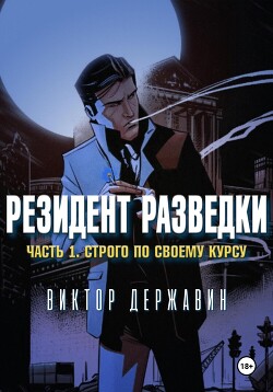 Читать онлайн книгу Резидент разведки. Часть 1. Строго по своему курсу автор Державин Виктор Книга Резидент разведки. Часть 1. Строго по своему курсу