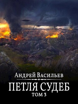 Читать онлайн книгу Петля судеб. Том 3 (СИ) автор Васильев Андрей Книга Петля судеб. Том 3 (СИ)