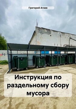 Читать онлайн книгу Инструкция по раздельному сбору мусора автор Агаев Григорий Книга Инструкция по раздельному сбору мусора