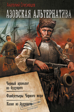 Читать онлайн книгу Азовская альтернатива : Черный археолог из будущего. Флибустьеры Черного моря. Казак из будущего автор Спесивцев Анатолий Федорович Книга Азовская альтернатива : Черный археолог из будущего. Флибустьеры Черного моря. Казак из будущего