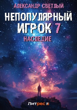 Читать онлайн книгу Непопулярный игрок 7: Наследие автор Светлый Александр Книга Непопулярный игрок 7: Наследие