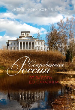 Читать онлайн книгу Сокровенная Россия: от Ладоги до Сахалина автор Иконников-Галицкий Анджей Анджеевич Книга Сокровенная Россия: от Ладоги до Сахалина