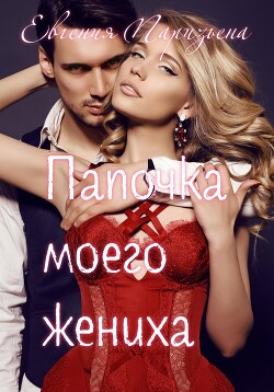 Читать онлайн книгу Папочка моего жениха автор Паризьена Евгения Сергеевна Книга Папочка моего жениха