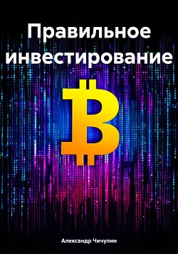 Читать онлайн книгу Правильное инвестирование автор Чичулин Александр Владимирович Книга Правильное инвестирование