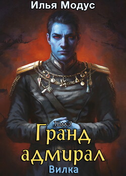 Читать онлайн книгу Гранд-адмирал. Том седьмой (СИ) автор Модус Илья Сергеевич Книга Гранд-адмирал. Том седьмой (СИ)