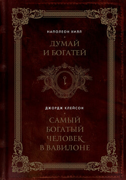 Читать онлайн книгу Думай и богатей. Самый богатый человек в Вавилоне автор Хилл Наполеон Книга Думай и богатей. Самый богатый человек в Вавилоне