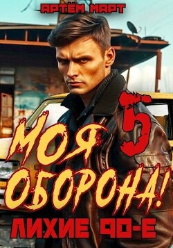 Читать онлайн книгу Моя Оборона! Лихие 90-е. Том 5 (СИ) автор Март Артём Книга Моя Оборона! Лихие 90-е. Том 5 (СИ)
